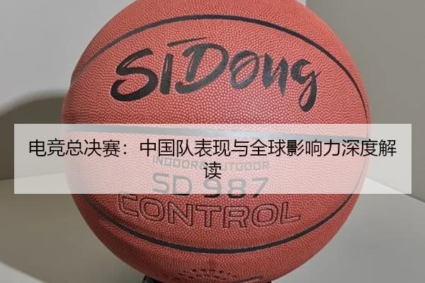 电竞总决赛：中国队表现与全球影响力深度解读